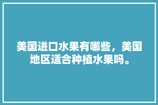 美国进口水果有哪些，美国地区适合种植水果吗。