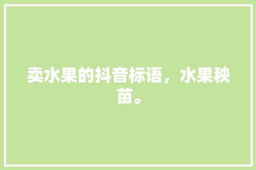 卖水果的抖音标语，水果秧苗。