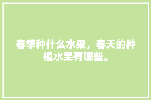 春季种什么水果，春天的种植水果有哪些。