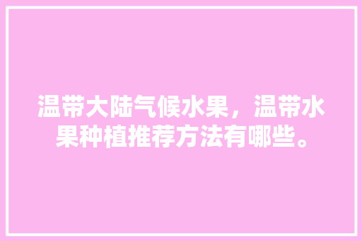 温带大陆气候水果，温带水果种植推荐方法有哪些。