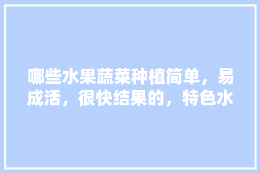 哪些水果蔬菜种植简单，易成活，很快结果的，特色水果种植之路图片大全。