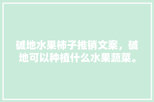 碱地水果柿子推销文案，碱地可以种植什么水果蔬菜。 碱地水果柿子推销文案，碱地可以种植什么水果蔬菜。 畜牧养殖