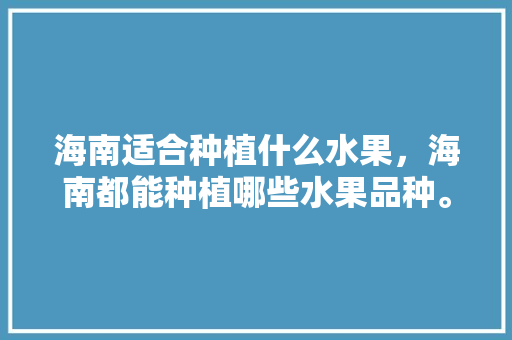 海南适合种植什么水果，海南都能种植哪些水果品种。