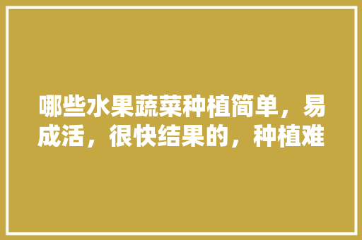 哪些水果蔬菜种植简单，易成活，很快结果的，种植难度低的水果有哪些。