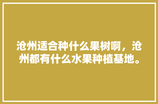 沧州适合种什么果树啊，沧州都有什么水果种植基地。