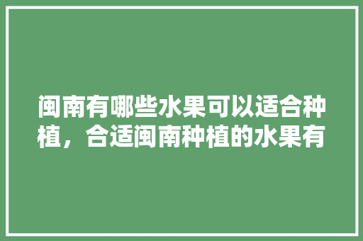 闽南有哪些水果可以适合种植，合适闽南种植的水果有哪些。