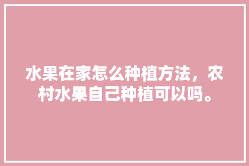 水果在家怎么种植方法，农村水果自己种植可以吗。