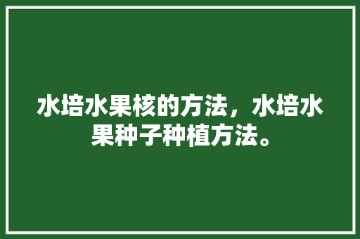 水培水果核的方法，水培水果种子种植方法。