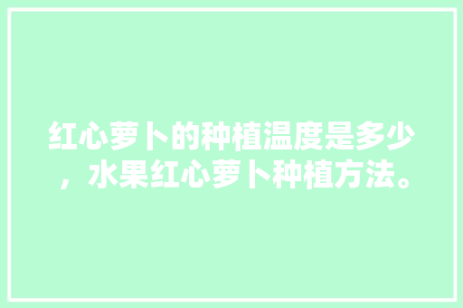 红心萝卜的种植温度是多少，水果红心萝卜种植方法。 红心萝卜的种植温度是多少，水果红心萝卜种植方法。 家禽养殖