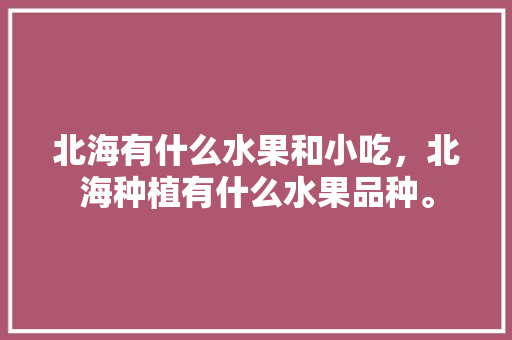 北海有什么水果和小吃，北海种植有什么水果品种。