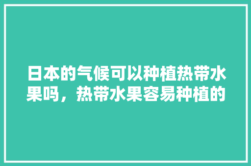 日本的气候可以种植热带水果吗，热带水果容易种植的有哪些。