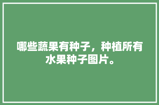 哪些蔬果有种子，种植所有水果种子图片。 土壤施肥