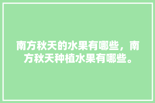 南方秋天的水果有哪些，南方秋天种植水果有哪些。 蔬菜种植