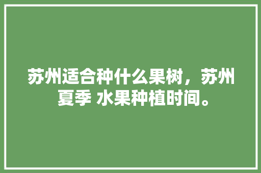 苏州适合种什么果树，苏州 夏季 水果种植时间。 土壤施肥