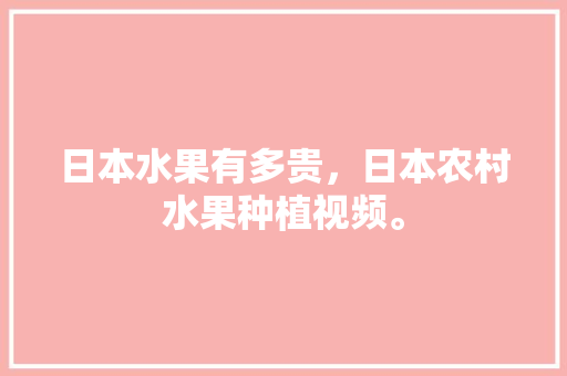 日本水果有多贵，日本农村水果种植视频。 畜牧养殖