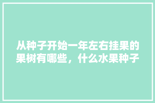 从种子开始一年左右挂果的果树有哪些，什么水果种子适合种植在土里。 水果种植