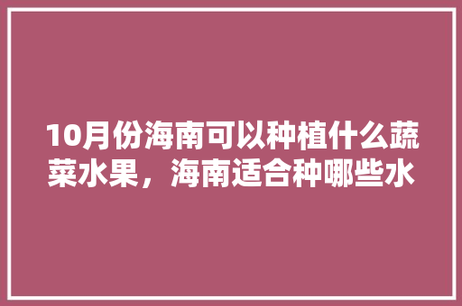 10月份海南可以种植什么蔬菜水果，海南适合种哪些水果。 畜牧养殖