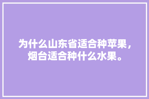 为什么山东省适合种苹果，烟台适合种什么水果。 畜牧养殖