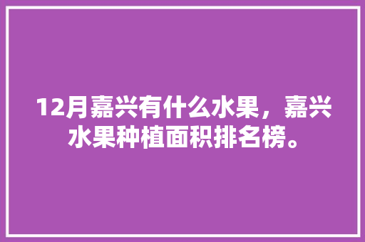 12月嘉兴有什么水果，嘉兴水果种植面积排名榜。 家禽养殖