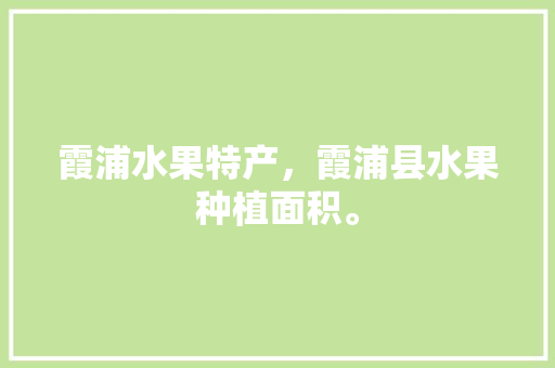 霞浦水果特产，霞浦县水果种植面积。 霞浦水果特产，霞浦县水果种植面积。 水果种植