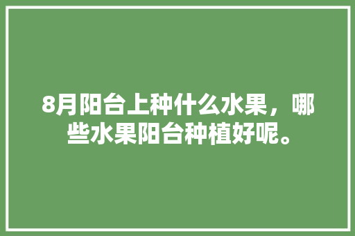 8月阳台上种什么水果，哪些水果阳台种植好呢。 蔬菜种植