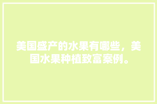 美国盛产的水果有哪些，美国水果种植致富案例。 家禽养殖