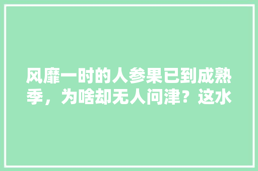 风靡一时的人参果已到成熟季，为啥却无人问津？这水果怎么了，人生种植水果怎么卖出去。 家禽养殖