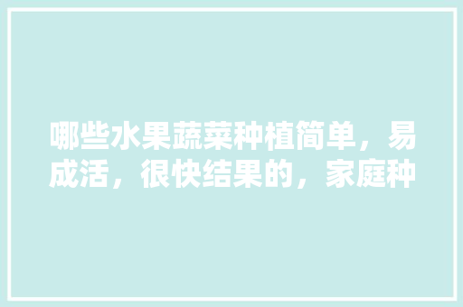 哪些水果蔬菜种植简单，易成活，很快结果的，家庭种植水果蔬菜图片大全。 土壤施肥