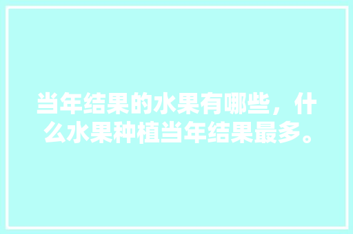 当年结果的水果有哪些，什么水果种植当年结果最多。 蔬菜种植