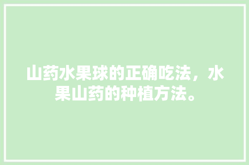 山药水果球的正确吃法，水果山药的种植方法。 山药水果球的正确吃法，水果山药的种植方法。 畜牧养殖