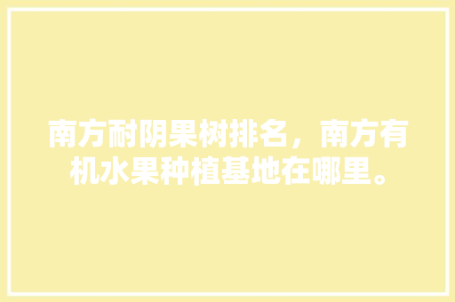 南方耐阴果树排名，南方有机水果种植基地在哪里。 畜牧养殖