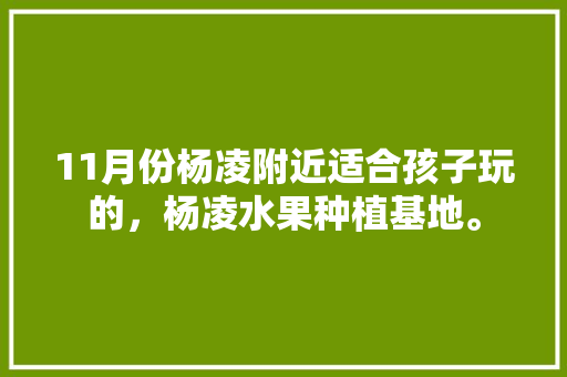 11月份杨凌附近适合孩子玩的，杨凌水果种植基地。 11月份杨凌附近适合孩子玩的，杨凌水果种植基地。 畜牧养殖