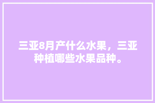 三亚8月产什么水果，三亚种植哪些水果品种。 蔬菜种植