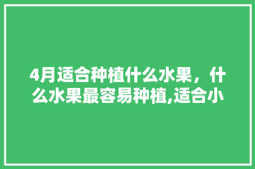 4月适合种植什么水果，什么水果最容易种植,适合小孩种。 畜牧养殖