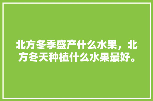 北方冬季盛产什么水果，北方冬天种植什么水果最好。 家禽养殖