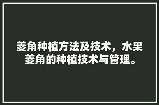 菱角种植方法及技术，水果菱角的种植技术与管理。 畜牧养殖