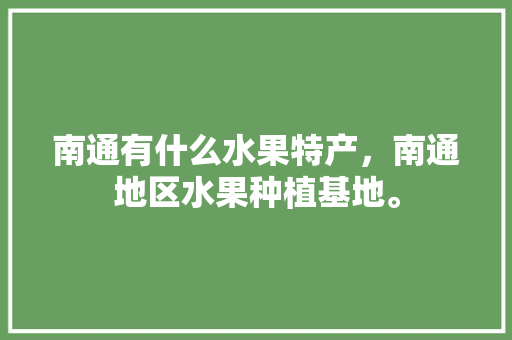 南通有什么水果特产，南通地区水果种植基地。 畜牧养殖