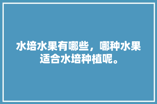 水培水果有哪些，哪种水果适合水培种植呢。 畜牧养殖