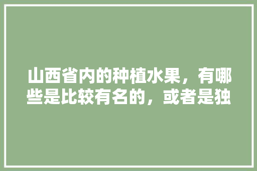 山西省内的种植水果，有哪些是比较有名的，或者是独特的，山西适合种的水果。 家禽养殖