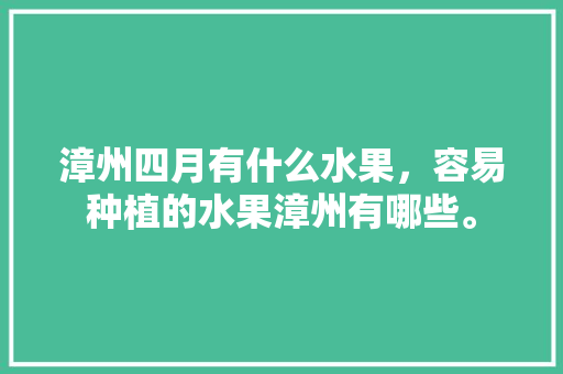 漳州四月有什么水果，容易种植的水果漳州有哪些。 家禽养殖