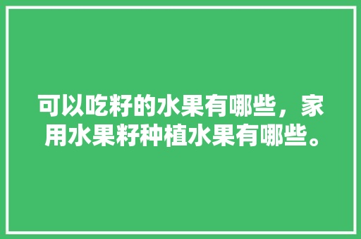 可以吃籽的水果有哪些，家用水果籽种植水果有哪些。 蔬菜种植