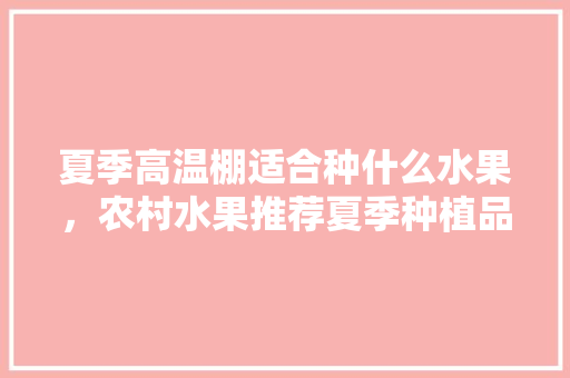 夏季高温棚适合种什么水果，农村水果推荐夏季种植品种。 家禽养殖