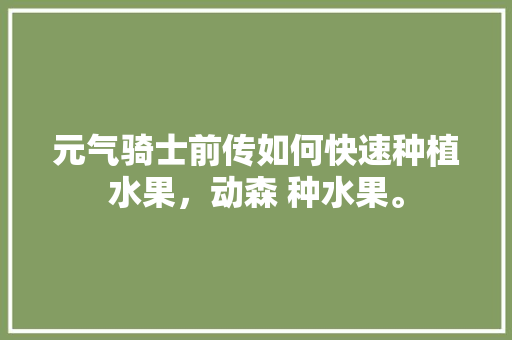 元气骑士前传如何快速种植水果，动森 种水果。 水果种植