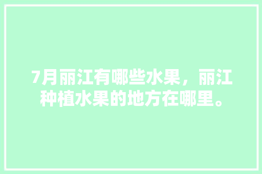 7月丽江有哪些水果，丽江种植水果的地方在哪里。 家禽养殖