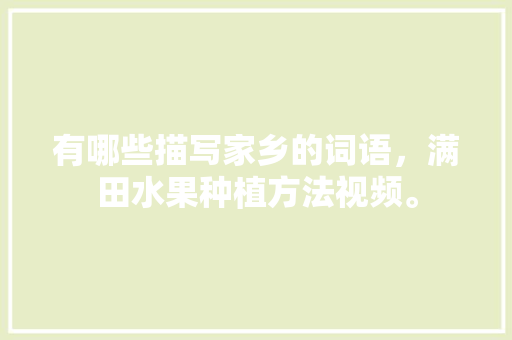 有哪些描写家乡的词语，满田水果种植方法视频。 有哪些描写家乡的词语，满田水果种植方法视频。 土壤施肥