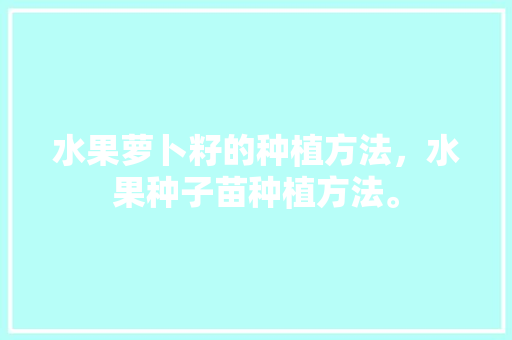 水果萝卜籽的种植方法，水果种子苗种植方法。