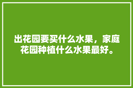 出花园要买什么水果，家庭花园种植什么水果最好。