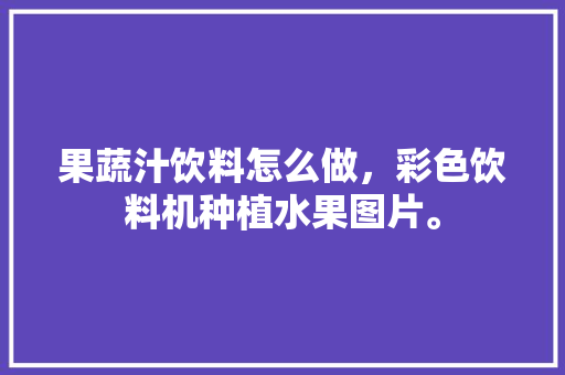 果蔬汁饮料怎么做，彩色饮料机种植水果图片。