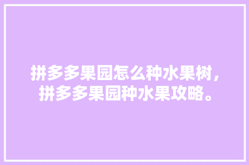 拼多多果园怎么种水果树，拼多多果园种水果攻略。