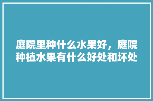 庭院里种什么水果好，庭院种植水果有什么好处和坏处。